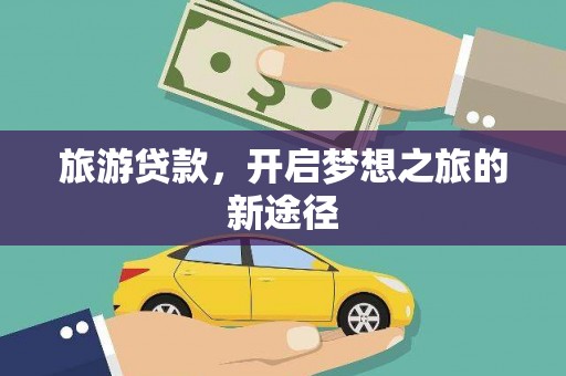 武隆旅游贷款，开启梦想之旅的新途径