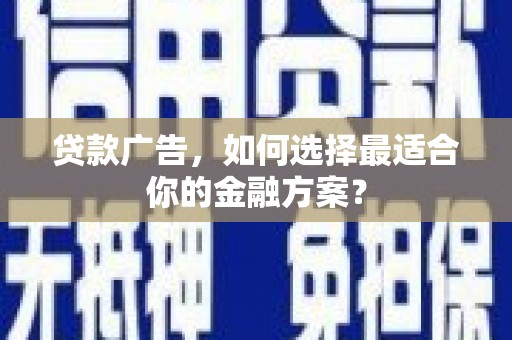 武隆贷款广告，如何选择最适合你的金融方案？