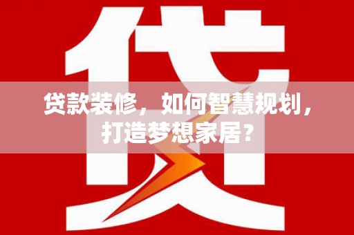武隆贷款装修，如何智慧规划，打造梦想家居？