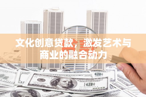 武隆文化创意贷款，激发艺术与商业的融合动力