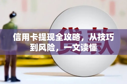 武隆信用卡提现全攻略，从技巧到风险，一文读懂