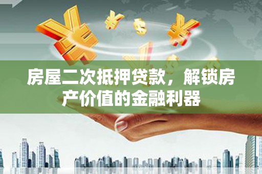 武隆房屋二次抵押贷款，解锁房产价值的金融利器