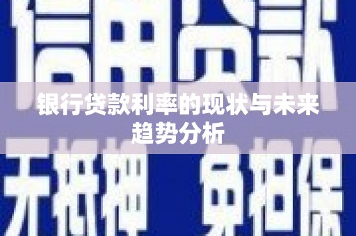 武隆银行贷款利率的现状与未来趋势分析