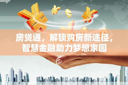 武隆房贷通，解锁购房新途径，智慧金融助力梦想家园