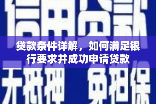 武隆贷款条件详解，如何满足银行要求并成功申请贷款