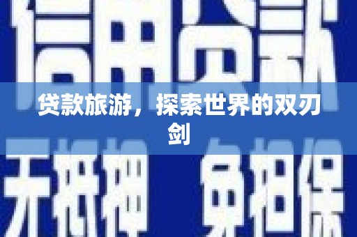 武隆贷款旅游，探索世界的双刃剑