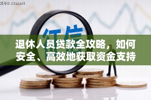 武隆退休人员贷款全攻略，如何安全、高效地获取资金支持