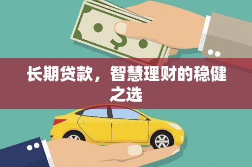 武隆长期贷款，智慧理财的稳健之选