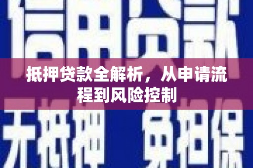 武隆抵押贷款全解析，从申请流程到风险控制
