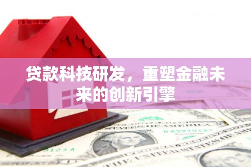 武隆贷款科技研发，重塑金融未来的创新引擎