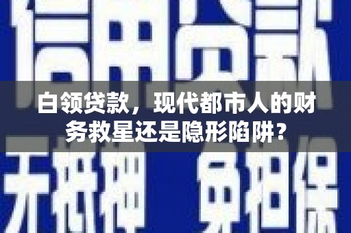 武隆白领贷款，现代都市人的财务救星还是隐形陷阱？