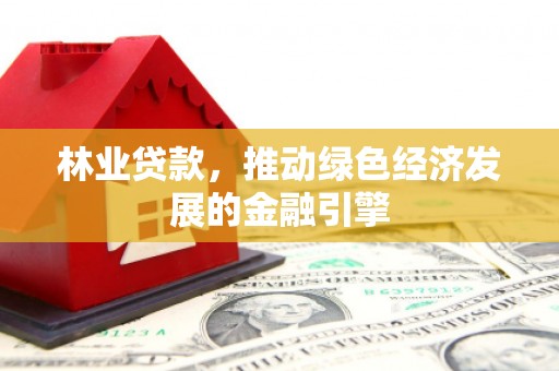 武隆林业贷款，推动绿色经济发展的金融引擎