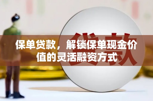 武隆保单贷款，解锁保单现金价值的灵活融资方式