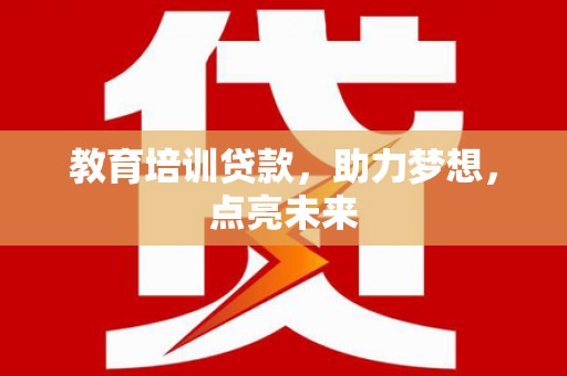 武隆教育培训贷款，助力梦想，点亮未来