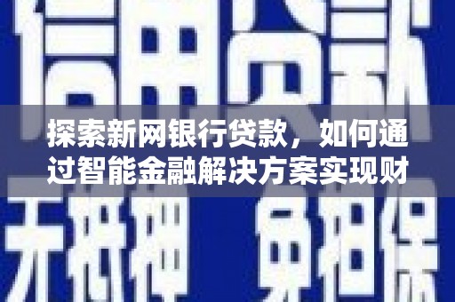 武隆探索新网银行贷款，如何通过智能金融解决方案实现财富增长