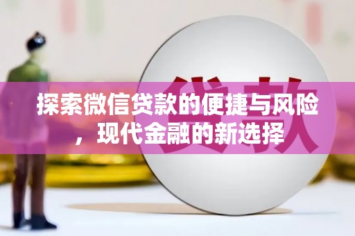 武隆探索微信贷款的便捷与风险，现代金融的新选择