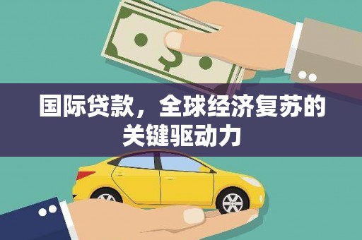 武隆国际贷款，全球经济复苏的关键驱动力