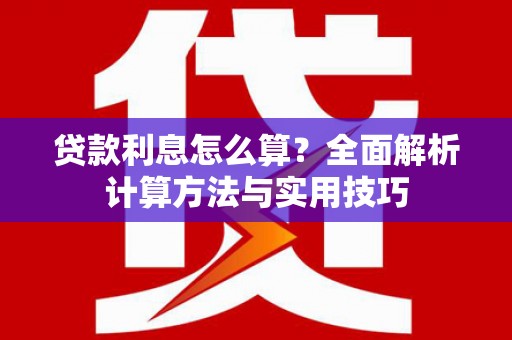 武隆贷款利息怎么算？全面解析计算方法与实用技巧