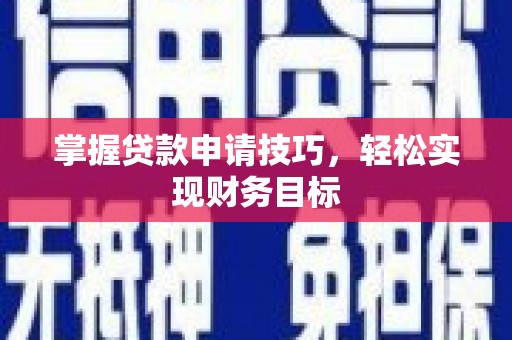 武隆掌握贷款申请技巧，轻松实现财务目标