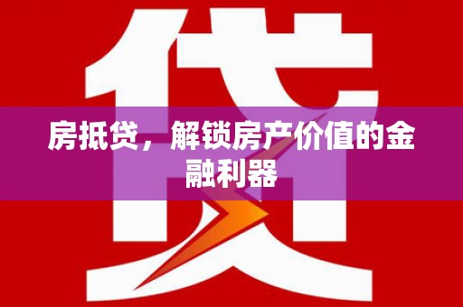 武隆房抵贷，解锁房产价值的金融利器