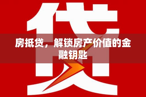 武隆房抵贷，解锁房产价值的金融钥匙