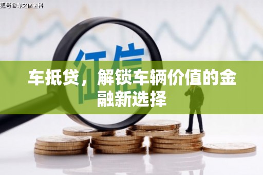 武隆车抵贷，解锁车辆价值的金融新选择
