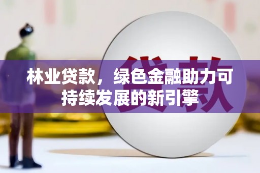 武隆林业贷款，绿色金融助力可持续发展的新引擎
