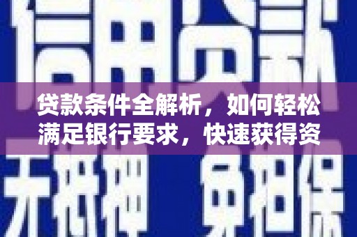 武隆贷款条件全解析，如何轻松满足银行要求，快速获得资金支持