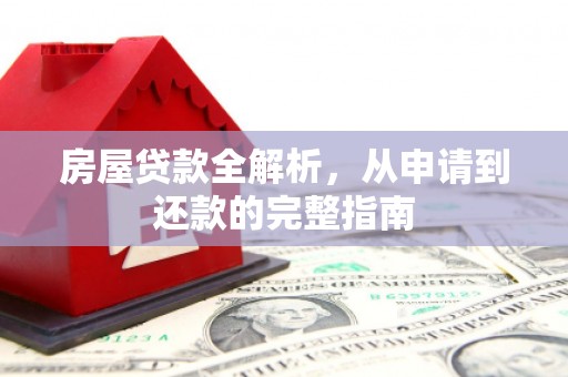 武隆房屋贷款全解析，从申请到还款的完整指南