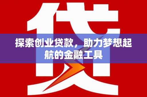 武隆探索创业贷款，助力梦想起航的金融工具