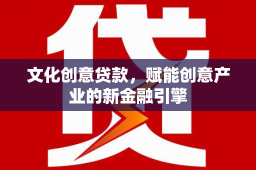 武隆文化创意贷款，赋能创意产业的新金融引擎
