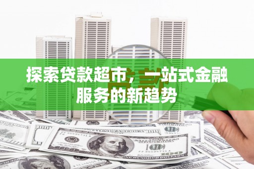 武隆探索贷款超市，一站式金融服务的新趋势