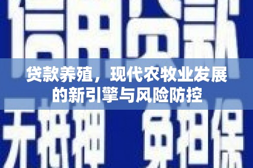 武隆贷款养殖，现代农牧业发展的新引擎与风险防控