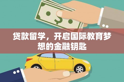 武隆贷款留学，开启国际教育梦想的金融钥匙