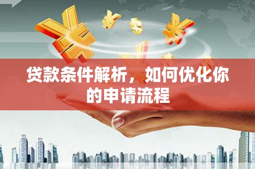 武隆贷款条件解析，如何优化你的申请流程