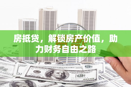 武隆房抵贷，解锁房产价值，助力财务自由之路