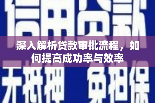 武隆深入解析贷款审批流程，如何提高成功率与效率