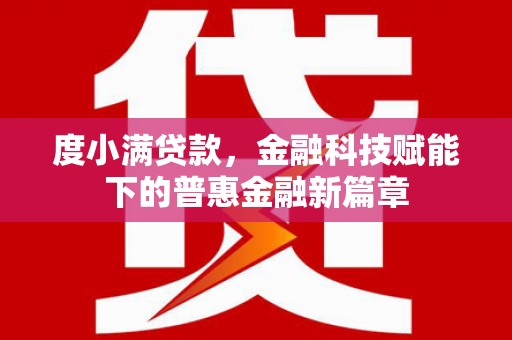 武隆度小满贷款，金融科技赋能下的普惠金融新篇章