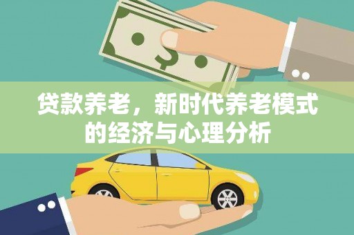 武隆贷款养老，新时代养老模式的经济与心理分析