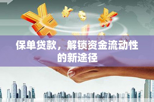武隆保单贷款，解锁资金流动性的新途径