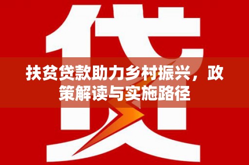 武隆扶贫贷款助力乡村振兴，政策解读与实施路径