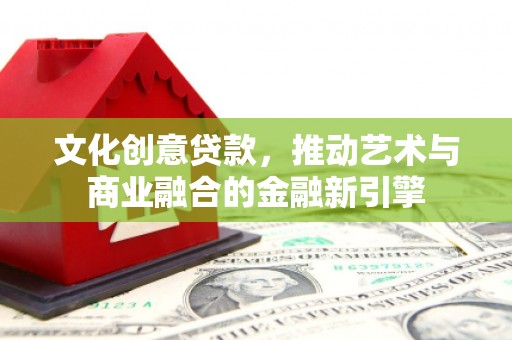 武隆文化创意贷款，推动艺术与商业融合的金融新引擎