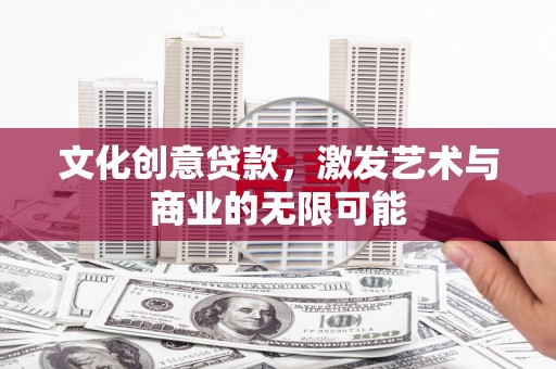 武隆文化创意贷款，激发艺术与商业的无限可能
