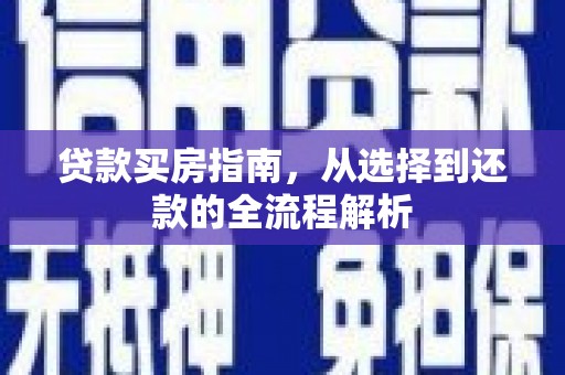 武隆贷款买房指南，从选择到还款的全流程解析