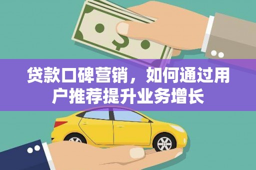 武隆贷款口碑营销，如何通过用户推荐提升业务增长