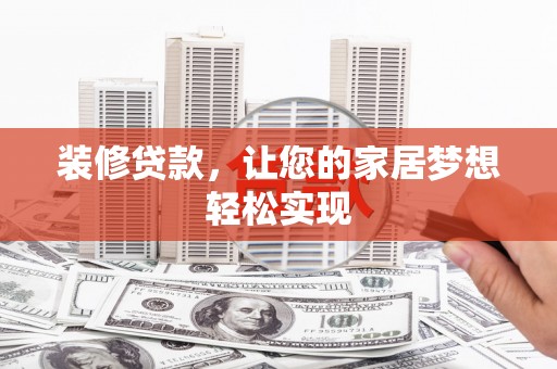 武隆装修贷款，让您的家居梦想轻松实现
