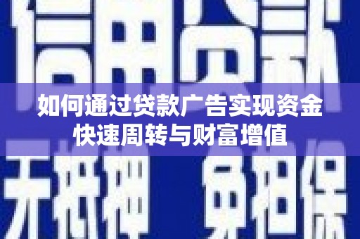 武隆如何通过贷款广告实现资金快速周转与财富增值