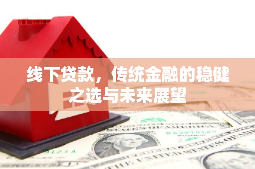武隆线下贷款，传统金融的稳健之选与未来展望