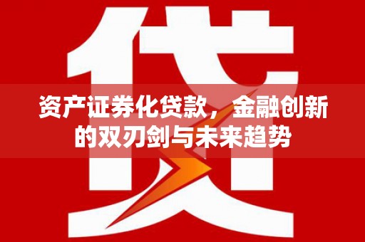 武隆资产证券化贷款，金融创新的双刃剑与未来趋势