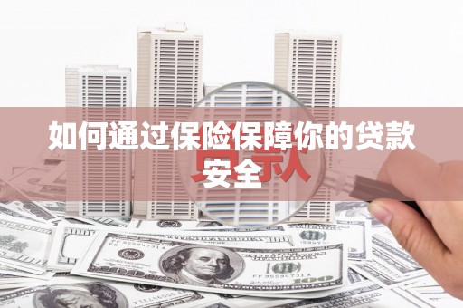 武隆如何通过保险保障你的贷款安全